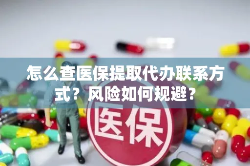 怎么查医保提取代办联系方式？风险如何规避？